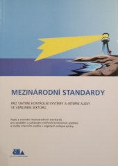 kniha Mezinárodní standardy pro vnitřní kontrolní systémy a interní audit ve veřejném sektoru popis a srovnání mezinárodních standardů pro zavádění a udržování vnitřních kontrolních systémů a služby interního auditu v orgánech veřejné správy, Český institut interních auditorů 2004