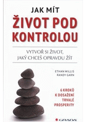 kniha Jak mít život pod kontrolou vytvoř si život, jaký chceš opravdu žít : 6 kroků k dosažení trvalé prosperity, Grada 2012