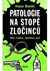 kniha Patologie na stopě zločinců nůž, kulka, oprátka, jed, Ikar 2008