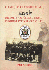 kniha Co ste hasiči, co ste dělali, aneb, Historie hasičského sboru v Bohuslavicích nad Vláří 1909-2009, Atelier Regulus 2009