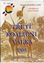 kniha Třetí koaliční válka 1805 sborník přednášek slavkovské konference "Evropské aliance 18. století - aliance Evropy kolem impéria Velkého národa. Slavkovská bitva a její pozadí" a studií vztažených k událostem roku 1805 : projekt Austerlitz 2005, Akcent 2004