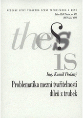 kniha Problematika mezní tvařitelnosti dílců z trubek = Formability problems of parts made from tubes : zkrácená verze Ph.D. Thesis, Vysoké učení technické v Brně 2008