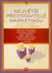 kniha Největší představitelé marketingu jejich hlavní myšlenky, názory a díla : [Peter Drucker, Michael Porter, Tom Peters, Igor Ansoff, Theodore Levitt, Philip Kotler a další], CPress 2006