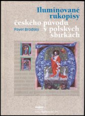 kniha Iluminované rukopisy českého původu v polských sbírkách = The illuminated manuscripts of Czech origin in the Polish collections, Archiv Akademie věd ČR 2004