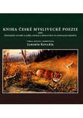 kniha Kniha české myslivecké poezie, aneb, Devadesát autorů o zvěři, lovech a myslivcích ve stodvaceti básních, TG Tisk 2007