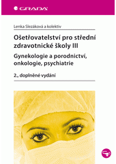 kniha Ošetřovatelství pro střední zdravotnické školy III. - Gynekologie a porodnictví, onkologie, psychiatrie, Grada 2013