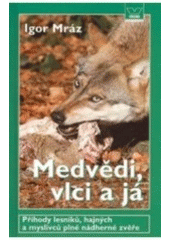 kniha Medvědi, vlci a já příhody lesníků, hajných a myslivců, plné nádherné zvěře, Víkend  2007