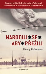 kniha Narodili se, aby přežili Skutečný příběh Češky, Slovenky a Polky, které těhotné odjely do koncentračního tábora Osvětim, Mladá fronta 2016