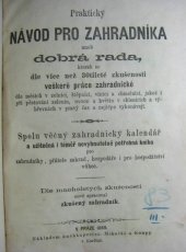 kniha Praktický návod pro zahradníka, aneb, Dobrá rada, kterak se dle více než 30tileté zkušenosti veškeré práce zahradnické dle měsíců v zelnici, štěpnici, vinici a chmelnici, jakož i při pěstování zelenin, ovoce a květin v sklenících a výhřevnách v pravý čas  spolu věčný zahradnický kalendář a užitečná i téměř nevyhnutelně potřebná kniha pro zahradníky, přátele zahrad, hospodáře i pro hospodářství vůbec, Mikuláš & Knapp 1869