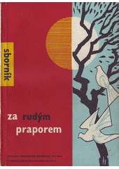 kniha Za rudým praporem sborník veršů, scének, tanců a písní pro jiskry a pionýry k 40. výročí KSČ, Mladá fronta 1961