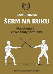 kniha Šerm na ruku Manchetování české školy šermířské, Pardubický spolek šermířský 2022