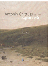 kniha Antonín Chittussi (1847-1891) : region a svět, Východočeská galerie 