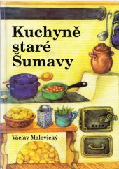 kniha Kuchyně staré Šumavy staré i novější receptury a mnohé další čtení o Šumavě a Pošumaví, MMM 2001