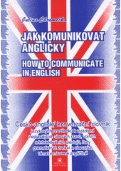 kniha Jak komunikovat anglicky = How to communicate in English : česko-anglický konverzační slovník jazykových prostředků k vyjádření nejčastějších citových stavů, volních a intelektuálních postojů, řady gramatických funkcí a obecných témat v mluvené angličtině, Montanex 2001