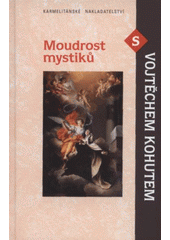 kniha Moudrost mystiků s Vojtěchem Kohutem živá zkušenost s Bohem v novověké mystice, Karmelitánské nakladatelství 2008