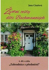 kniha Životní cesty dětí Bachmanových  Zahradnice z předměstí 4., HRG 2021