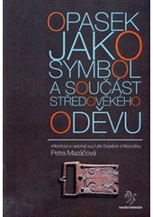 kniha Opasek jako symbol a součást středověkého oděvu příspěvek k hmotné kultuře českého středověku, Unicornis 2012