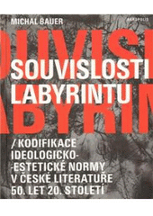 kniha Souvislosti labyrintu (kodifikace ideologicko-estetické normy v české literatuře 50. let 20. století), Akropolis 2009