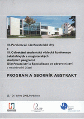 kniha III. Pardubické ošetřovatelské dny a III. Celostátní studentská vědecká konference bakalářských a magisterských studijních programů Ošetřovatelství a Specializace ve zdravotnictví s mezinárodní účastí : 25.-26. dubna 2008, Pardubice : program a sborník abstrakt, Univerzita Pardubice 2008