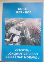 kniha 120 let, 1885-2005, Výtopna - lokomotivní depo Veselí nad Moravou, DKV Brno 2005