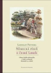 kniha Německá píseň o české Libuši Obrazy českého dávnověku v historiografii a krásné literatuře, Pistorius & Olšanská 2015