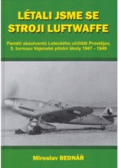 kniha Létali jsme se stroji Luftwaffe paměti absolventů Leteckého učiliště Prostějov, 5. turnusu Vojenské pilotní školy 1947-1949, Svět křídel 2005