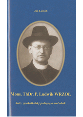 kniha Mons. ThDr. P. Ludwik Wrzoł kněz, vysokoškolský pedagog a mučedník, Biskupství ostravsko-opavské 2016
