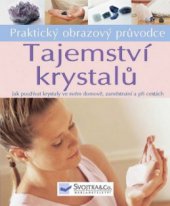 kniha Tajemství krystalů jak jednoduše používat krystaly ve svém domově, zaměstnání a při cestách : praktický obrazový průvodce, Svojtka & Co. 2008
