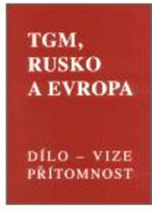 kniha TGM, Rusko a Evropa dílo, vize, přítomnost : sborník příspěvků z mezinárodní vědecké konference pořádané ve dnech 12.-14. září 1997 v Praze, Masarykův ústav AV ČR 2002