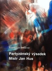 kniha Partyzánský výsadek Mistr Jan Hus, aneb, Nejasnosti kolem jeho politického komisaře Miroslava Picha-Tůmy, Martina Krejčiříková 2007