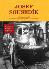 kniha Josef Sousedík (ne)zapomenutý vynálezce, továrník, politik a vlastenec : říkali mu Edison z Moravy, J. Kohutka 2013