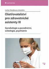 kniha Ošetřovatelství pro zdravotnické asistenty III. - Gynekologie a porodnictví, onkologie, psychiatrie, Grada 2007