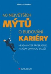 kniha 40 největších mýtů o budování kariéry headhunter prozrazuje, na čem opravdu záleží, Grada 2011