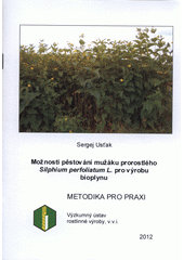 kniha Možnosti pěstování mužáku prorostlého Silphium perfoliatum L. pro výrobu bioplynu metodika pro praxi, Výzkumný ústav rostlinné výroby 2012