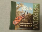 kniha Moje město Kolín Od lužního lesa po městský park, Regionální  muzeum v Kolíně 2007