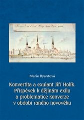 kniha Konvertita a exulant Jiří Holík Příspěvek k dějinám exilu a problematice konverze v období raného novověku, Nová tiskárna Pelhřimov 2017