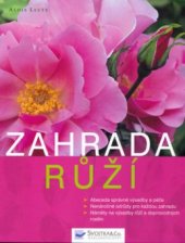 kniha Zahrada růží abeceda správné výsadby a péče, nenáročné odrůdy pro každou zahradu, náměty na výsadby růží a doprovodných rostlin, Svojtka & Co. 2004