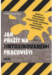 kniha Jak přežít na intoxikovaném pracovišti braňte se problémovým chvastounům, vzteklounům, sabotérům, sexuálním manipulátorům, závislákům, Práh 2012