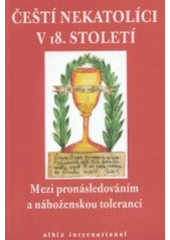 kniha Čeští nekatolíci v 18. století mezi pronásledováním a náboženskou tolerancí, Albis international 2007