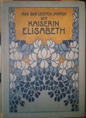 kniha Aus den letzten Jahren der Kaiserin Elisabeth 1909