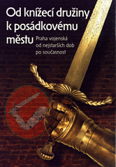 kniha Od knížecí družiny k posádkovému městu Praha vojenská od nejstarších dob po současnost, Ministerstvo obrany České republiky - Agentura vojenských informací a služeb 2006