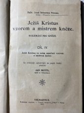 kniha Ježíš Kristus vzorem a mistrem kněze Část 4, - Ježíš Kristus ve svém umučení vzorem a mistrem kněze - rozjímání pro kněze., s.n. 1913