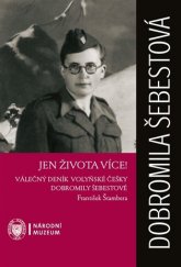 kniha Jen života více! Válečný deník volyňské češky Dobromily Šebestové, Národní muzeum 2017