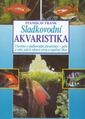 kniha Sladkovodní akvaristika všechno o sladkovodní akvaristice - péče o ryby, jejich zdravý vývoj a úspěšný chov, Cesty 2000