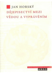 kniha Dějepisectví mezi vědou a vyprávěním úvahy o povaze, postupech a mezích historické vědy, Argo 2009