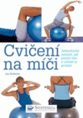 kniha Cvičení na míči jednoduchý způsob, jak posílit tělo a udržet je pružné, Svojtka & Co. 2007