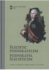 kniha Šlechtic podnikatelem - podnikatel šlechticem šlechta a podnikání v českých zemích v 18.-19. století : výstup z mezinárodní konference ... pořádané ve dnech 8.-9.11.2007 Ostravskou univerzitou v Ostravě a statutárním městem Ostrava ..., Ostravská univerzita v Ostravě 2008