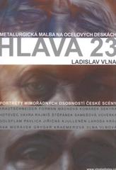 kniha Hlava 23 [metalurgická malba na ocelových deskách : portréty mimořádných osobností české scény, Ladislav Vlna 2010