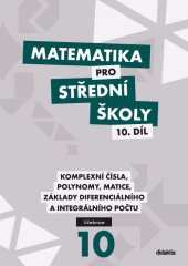 kniha Matematika pro střední školy 10. díl  - Komplexní čísla, polynomy, matice, základy diferenciálního a integrálního počtu - Učebnice, Didaktis 2019