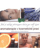 kniha Aromaterapie v kosmetické praxi jak si udržet přirozenou krásu po celý život, s.n. 2011
